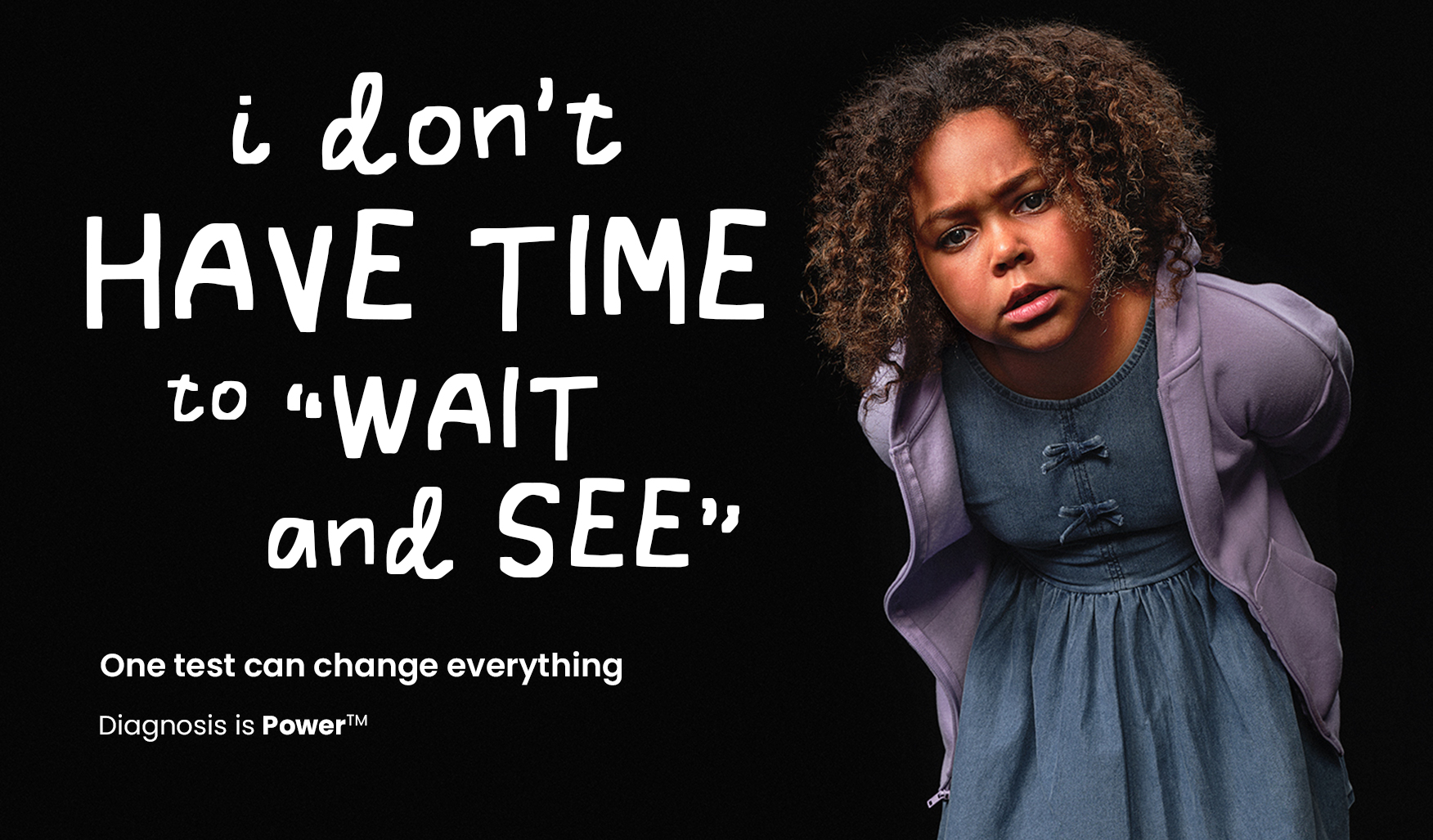 I don't have time to "wait and see". One test can change everything. Diagnosis is Power.